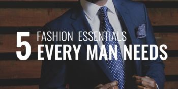 5 Fashion Essentials Every Man Needs • Order of Man